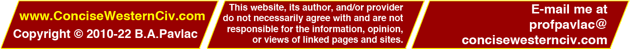 www.ConciseWesternCiv.com; Copyright 2010-2021 B.A. Pavlac; This website, its author, and/or provider do not necessarily agree with and are not responsible for the information, opinion, or views of linked pages and sites. Questions or Comments? E-mail me at profpavlacATconcisewesterncivDOTcom