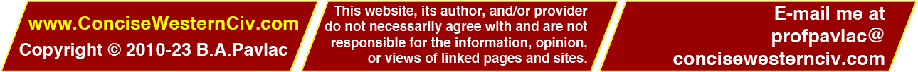 www.ConciseWesternCiv.com; copyright 2010 B.A. Pavlac; This website, its author, and/or provider do not necessarily agree with and are not responsible for the information, opinion, or views of linked pages and sites. Questions or Comments? E-mail me at bapavlacATkingsdotedu